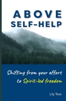 Above Self-Help : Shifting from Your Effort to Spirit-Led Freedom 0999324543 Book Cover