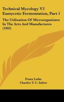 Technical Mycology V2 Eumycetic Fermentation, Part 1: The Utilization Of Microorganisms In The Arts And Manufactures 1164893904 Book Cover