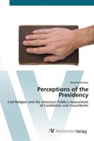 Perceptions of the Presidency: Civil Religion and the American Public's Assessment of Candidates and Incumbents 3836437074 Book Cover