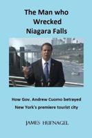 The Man who Wrecked Niagara Falls: How Gov. Andrew Cuomo betrayed New York's premiere tourist city (The Men who destroyed Niagara Falls) (Volume 1) 1721620095 Book Cover