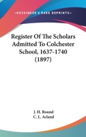 Register Of The Scholars Admitted To Colchester School, 1637-1740 1164843745 Book Cover