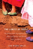 The Limits of Trust: The Millennium Development Goals, Maternal Health, and Health Policy in Mexico (McGill-Queen’s Studies in Gender, Sexuality, and Social Justice in the Global South) 0773551093 Book Cover