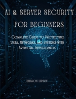 AI & Server Security for Beginners: The Complete Guide to Protecting Data, Networks, and Systems with Artificial Intelligence. B0FCSH38HZ Book Cover