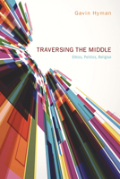 Traversing the Middle: Ethics, Politics, Religion 1610974476 Book Cover