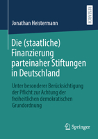 Die (staatliche) Finanzierung parteinaher Stiftungen in Deutschland: Unter besonderer Berücksichtigung der Pflicht zur Achtung der freiheitlichen demokratischen Grundordnung (German Edition) 3658486082 Book Cover
