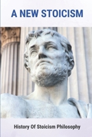 A New Stoicism: History Of Stoicism Philosophy: Define Stoicism null Book Cover