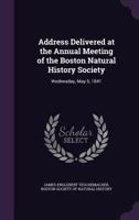 Address Delivered at the Annual Meeting of the Boston Natural History Society: Wednesday, May 5, 1841 1358248958 Book Cover