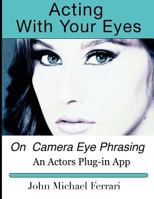 Acting with your Eyes: On Camera Eye Phrasing 1500747769 Book Cover