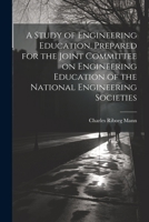 A Study of Engineering Education, Prepared for the Joint Committee on Engineering Education of the National Engineering Societies 102146483X Book Cover