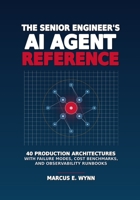The Senior Engineer’s AI Agent Reference: 40 Production Architectures with Failure Modes, Cost Benchmarks, and Observability Runbooks B0GZ7WGGDN Book Cover