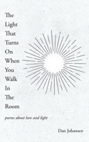 The Light That Turns On When You Walk In The Room: poems about love and light B09S5ZN8P8 Book Cover