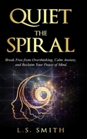 Quiet the Spiral: Break Free from Overthinking, Calm Anxiety, and Reclaim Your Peace of Mind B0FQR9SPRD Book Cover