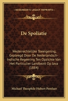 De Spoliatie: Wederrechtelijke Toeeigening, Gepleegd Door De Nederlandsch-Indische Regeering Ten Opzichte Van Het Particulier Landbezit Op Java (1884) 1168106184 Book Cover