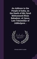 Address To The People Of India: On The Death Of Mir Syud Mohummed Khan Bahadoor, Of Jyess (1868) 1378045637 Book Cover