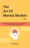 The Art Of Mental Models 2 In 1: Unique Tips How And When To Use General Thinking Concepts And When To Avoid Them 1646960319 Book Cover