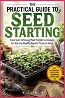 THE PRACTICAL GUIDE TO SEED STARTING: From Seed to Strong Plant: Simple Techniques for Starting Healthy Garden Plants at Home B0HHC2X5XW Book Cover