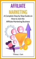 Affiliate Marketing: A Complete Step by Step Guide on How to Join the Affiliate Marketing Business 1802760717 Book Cover