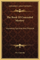 The Book Of Concealed Mystery: Humanity, Spiritual And Physical 1425309399 Book Cover