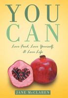 You Can: Love Food, Love Yourself, & Love Life 1452572100 Book Cover