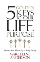 5 Golden Keys to Your Life Purpose: Discover Your Master Key to Really Living 1663229090 Book Cover