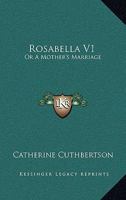 Rosabella: Or, a Mother's Marriage. a Novel 0548316287 Book Cover