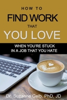 How to FIND WORK THAT YOU LOVE: When You’re Stuck in a Job That You Hate — A Life Guide — 1950764044 Book Cover