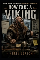 HOW TO BE A VIKING: A Surprisingly Useful Guide to Modern Life, Stronger Thinking, and Taking Action (Pillaging Optional) B0H12LXXY6 Book Cover
