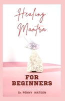 HEALING MANTRA FOR BEGINNERS: A Comprehensive Guide to Using Positive Affirmations and Motivations for Total Healing B0CMQ6LHM4 Book Cover