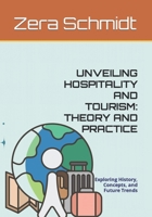 UNVEILING HOSPITALITY AND TOURISM: THEORY AND PRACTICE: Exploring History, Concepts, and Future Trends (Guide to Everything Hospitality) B0CWG7L2HY Book Cover