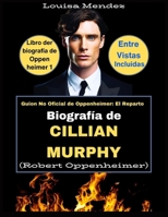 Biografía de Cillian Murphy (Robert Oppenheimer): Guion No Oficial de Oppenheimer: El Reparto (Spanish Edition) B0CTD6NF2Y Book Cover