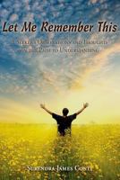 Let Me Remember This: A Seeker's Observations and Thoughts on the Path to Understanding 1480956031 Book Cover