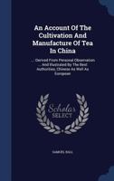 An Account of the Cultivation and Manufacture of Tea in China: ...: Derived from Personal Observation ... and Illustrated by the Best Authorities, Chinese as Well as European 1179866649 Book Cover