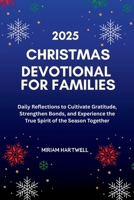 Christmas Devotional for Families 2025: Daily Reflections to Cultivate Gratitude, Strengthen Bonds, and Experience the True Spirit of the Season Together B0FWZVHWWN Book Cover