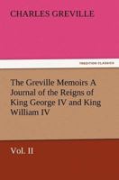 The Greville Memoirs a Journal of the Reigns of King George IV and King William IV, Vol. II 3847225863 Book Cover
