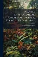 Plantae Cryptogamicae, Florae Gottingensis, Collegit Et Descripsit 1289471851 Book Cover