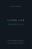 Living Life Backward: How Ecclesiastes Teaches Us to Live in Light of the End 1433556278 Book Cover