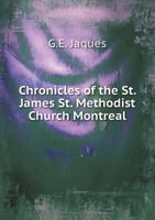 Chronicles of the St. James St. Methodist Church Montreal: From the First Rise of Methodism in Montreal to the Laying of the Corner-stone of the New Church on St. Catherine Street 1013625811 Book Cover