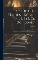 L'art Du Dix-Huitième Siècle, Par E. Et J. De Goncourt; Volume 2 1021306630 Book Cover