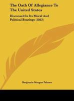 The Oath Of Allegiance To The United States: Discussed In Its Moral And Political Bearings 1437019781 Book Cover