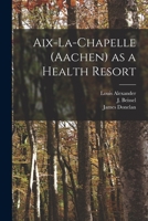 Aix-la-Chapelle (Aachen) as a Health Resort 1015246176 Book Cover