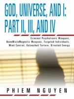 God, Universe, and I: Part II, III, and IV: Criminal Psychotronic Weapons, Nanomicromagnetic Weapons, Targeted Individuals, Mind Control, Untouched Torture, Directed Energy 1466922052 Book Cover