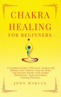 Chakra Healing for Beginners: A Complete Guide to Discover, Awaken and Balance Your Chakras. Heal the Body and Increase Energy with Guided ... Practices 1914257073 Book Cover