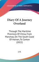 Diary Of A Journey Overland: Through The Maritime Provinces Of China, From Manchao, On The South Coast Of Hainan, To Canton 1104645831 Book Cover