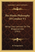 The Hindu Philosophy Of Conduct V1: Being Class-Lectures On The Bhagavad-Gita 1164207377 Book Cover