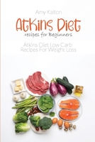 Atkins Diet recipes for Beginners: Atkins Diet Low Carb Recipes For Weight Loss 1801873836 Book Cover