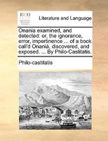 Onania examined, and detected: or, the ignorance, error, impertinence ... of a book call'd Onanià, discovered, and exposed. ... By Philo-Castitatis. 1170135382 Book Cover