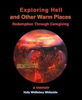 Exploring Hell and Other Warm Places: Redemption Through Caregiving 1453818588 Book Cover