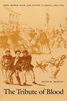 The Tribute of Blood: Army, Honor, Race, and Nation in Brazil, 1864-1945 (Latin America Otherwise)