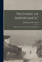 Nothing of Importance,: Eight Months at the Front With a Welsh Battalion 1016156596 Book Cover
