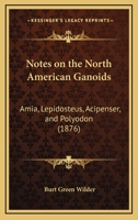 Notes on the North American Ganoids, Amia, Lepidosteus, Acipenser, and Polyodon 101433358X Book Cover